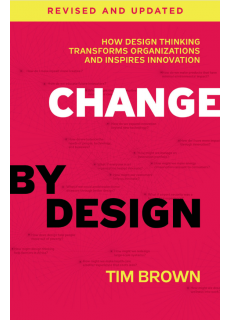 Change by Design, Revised and Updated : How Design Thinking Transforms Organizations and Inspires Innovation